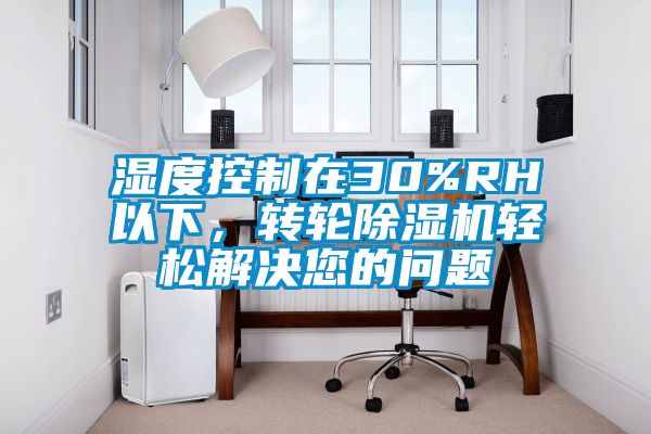 濕度控制在30%RH以下，轉(zhuǎn)輪除濕機(jī)輕松解決您的問題