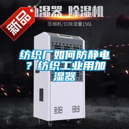 紡織廠如何防靜電？紡織工業(yè)用加濕器