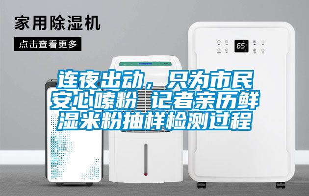 連夜出動(dòng)，只為市民安心嗦粉 記者親歷鮮濕米粉抽樣檢測(cè)過(guò)程