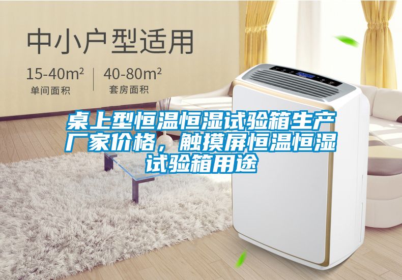 桌上型恒溫恒濕試驗箱生產(chǎn)廠家價格，觸摸屏恒溫恒濕試驗箱用途