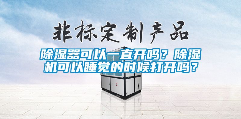 除濕器可以一直開嗎？除濕機(jī)可以睡覺的時(shí)候打開嗎？