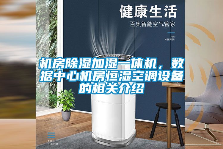 機房除濕加濕一體機，數(shù)據(jù)中心機房恒濕空調(diào)設(shè)備的相關(guān)介紹