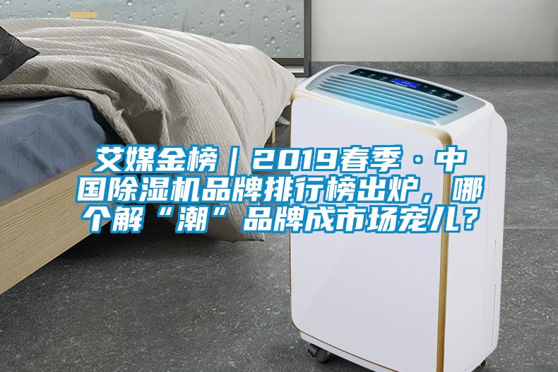 艾媒金榜｜2019春季·中國除濕機品牌排行榜出爐，哪個解“潮”品牌成市場寵兒？