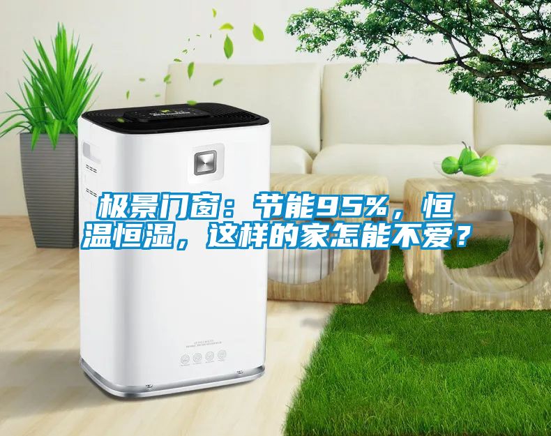 極景門窗：節(jié)能95%，恒溫恒濕，這樣的家怎能不愛(ài)？