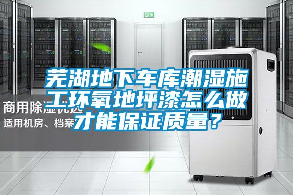 蕪湖地下車(chē)庫(kù)潮濕施工環(huán)氧地坪漆怎么做才能保證質(zhì)量？