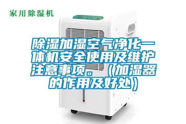 除濕加濕空氣凈化一體機(jī)安全使用及維護(hù)注意事項(xiàng)。（加濕器的作用及好處）