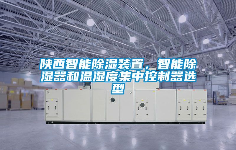 陜西智能除濕裝置，智能除濕器和溫濕度集中控制器選型