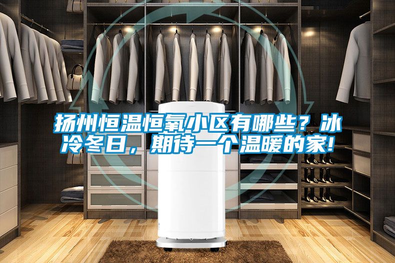 揚(yáng)州恒溫恒氧小區(qū)有哪些？冰冷冬日，期待一個溫暖的家!