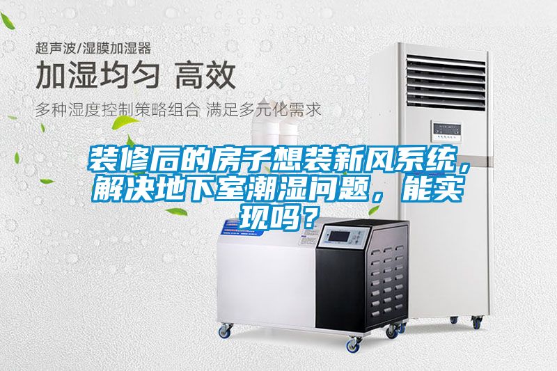 裝修后的房子想裝新風(fēng)系統(tǒng)，解決地下室潮濕問題，能實(shí)現(xiàn)嗎？