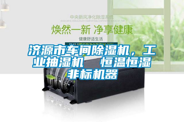 濟(jì)源市車間除濕機(jī)，工業(yè)抽濕機(jī)  恒溫恒濕非標(biāo)機(jī)器