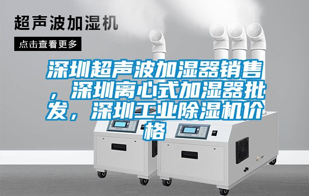 深圳超聲波加濕器銷售，深圳離心式加濕器批發(fā)，深圳工業(yè)除濕機(jī)價(jià)格
