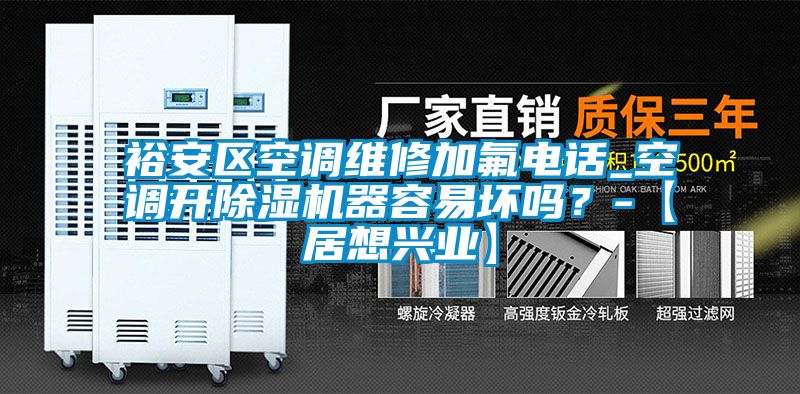 裕安區(qū)空調(diào)維修加氟電話_空調(diào)開除濕機器容易壞嗎？-【居想興業(yè)】