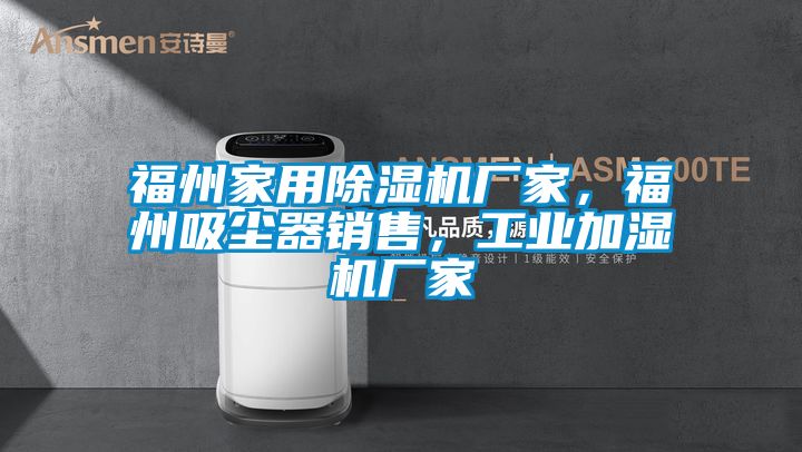 福州家用除濕機(jī)廠家，福州吸塵器銷售，工業(yè)加濕機(jī)廠家