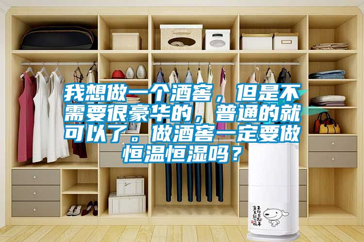 我想做一個酒窖，但是不需要很豪華的，普通的就可以了。做酒窖一定要做恒溫恒濕嗎？