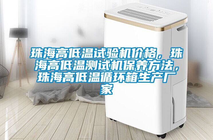 珠海高低溫試驗機價格，珠海高低溫測試機保養(yǎng)方法，珠海高低溫循環(huán)箱生產(chǎn)廠家