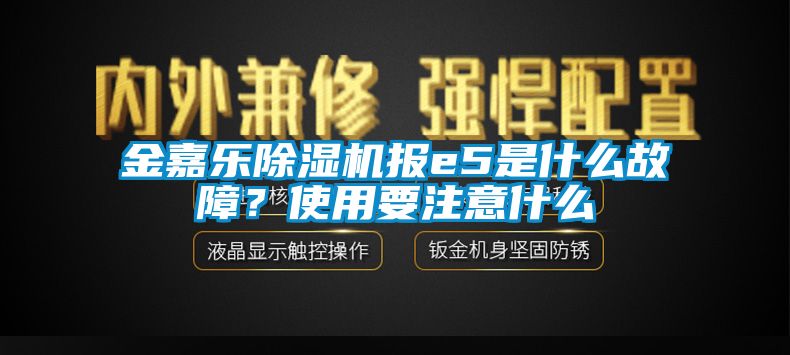 金嘉樂(lè)除濕機(jī)報(bào)e5是什么故障？使用要注意什么