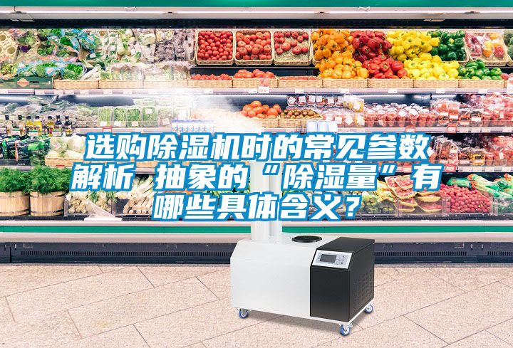 選購(gòu)除濕機(jī)時(shí)的常見參數(shù)解析 抽象的“除濕量”有哪些具體含義？