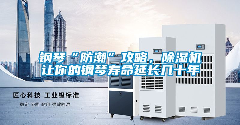 鋼琴“防潮”攻略，除濕機(jī)讓你的鋼琴壽命延長(zhǎng)幾十年