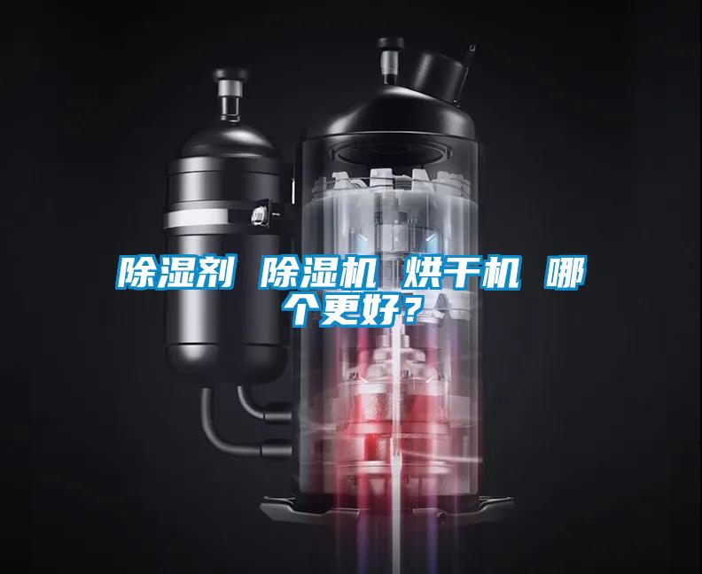 除濕劑 除濕機(jī) 烘干機(jī) 哪個(gè)更好？