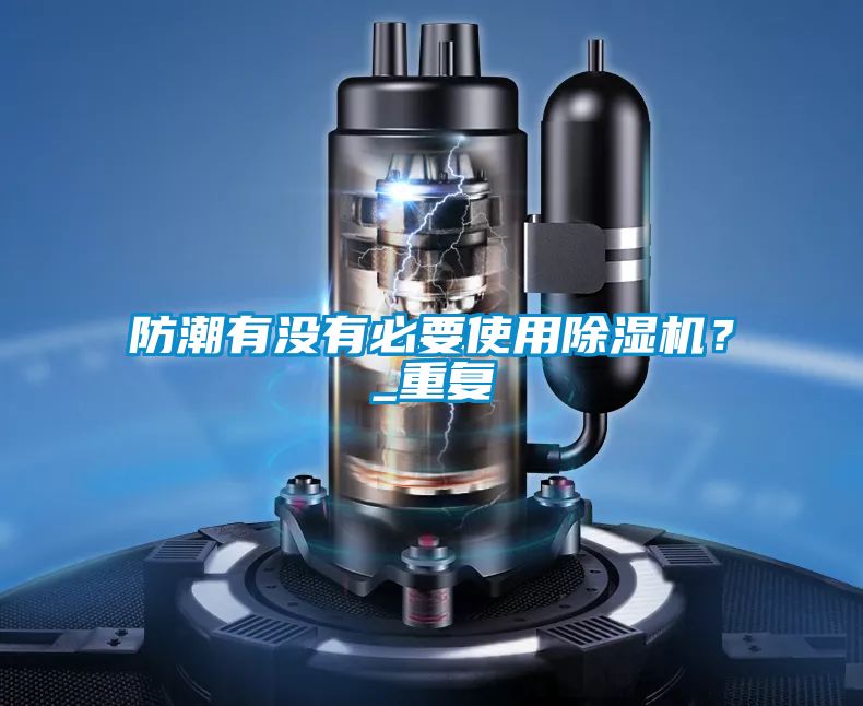 防潮有沒有必要使用除濕機？_重復