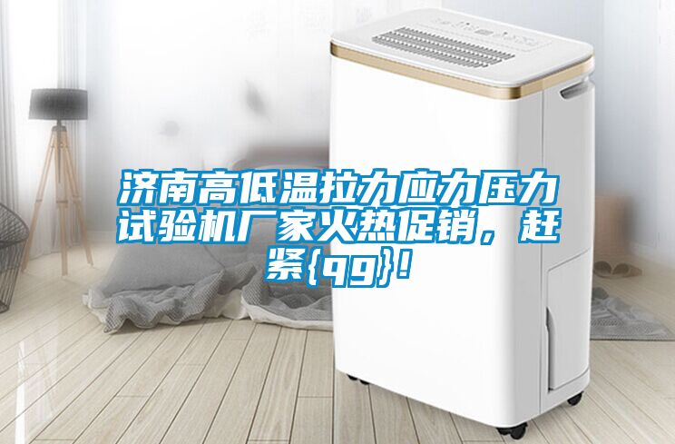 濟(jì)南高低溫拉力應(yīng)力壓力試驗機(jī)廠家火熱促銷，趕緊{qg}！