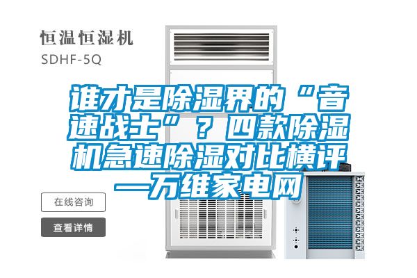誰才是除濕界的“音速戰(zhàn)士”？四款除濕機(jī)急速除濕對比橫評—萬維家電網(wǎng)