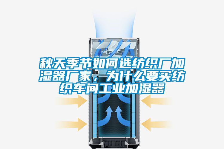 秋天季節(jié)如何選紡織廠加濕器廠家，為什么要買紡織車間工業(yè)加濕器
