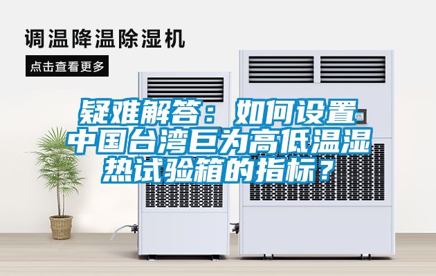 疑難解答：如何設(shè)置中國臺灣巨為高低溫濕熱試驗箱的指標(biāo)？