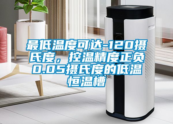 最低溫度可達(dá)-120攝氏度，控溫精度正負(fù)0.05攝氏度的低溫恒溫槽