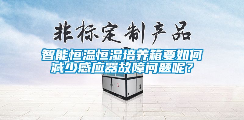 智能恒溫恒濕培養(yǎng)箱要如何減少感應器故障問題呢？