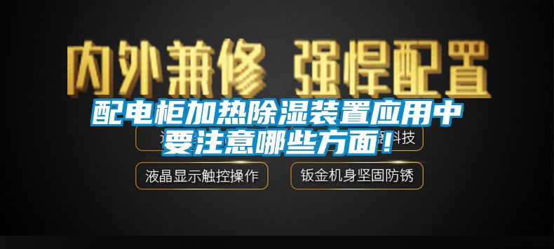 配電柜加熱除濕裝置應(yīng)用中要注意哪些方面！