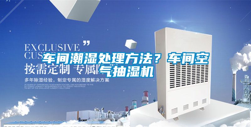 車間潮濕處理方法？車間空氣抽濕機(jī)