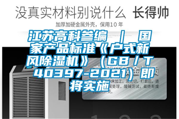 江蘇高科參編 ｜ 國家產(chǎn)品標準《戶式新風(fēng)除濕機》（GB／T 40397-2021）即將實施