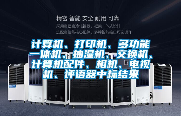 計算機、打印機、多功能一體機、抽濕機、交換機、計算機配件、相機、電視機、評語器中標結果