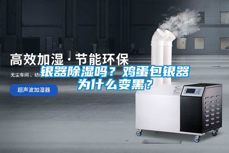 銀器除濕嗎？雞蛋包銀器為什么變黑？