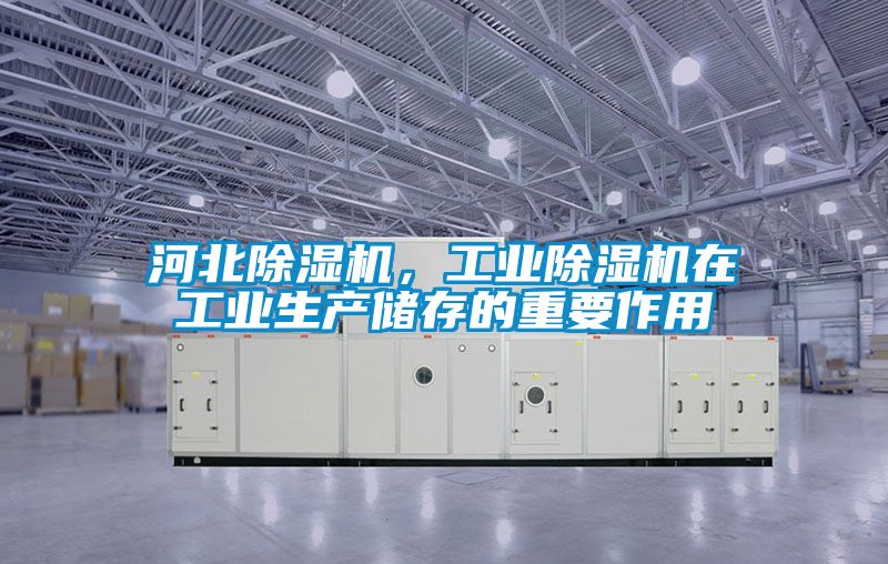 河北除濕機(jī)，工業(yè)除濕機(jī)在工業(yè)生產(chǎn)儲(chǔ)存的重要作用