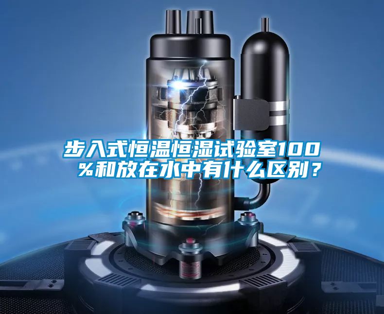 步入式恒溫恒濕試驗(yàn)室100 %和放在水中有什么區(qū)別？