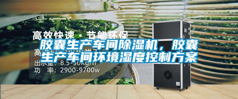 膠囊生產(chǎn)車間除濕機，膠囊生產(chǎn)車間環(huán)境濕度控制方案