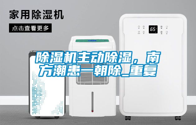 除濕機(jī)主動(dòng)除濕，南方潮患一朝除_重復(fù)