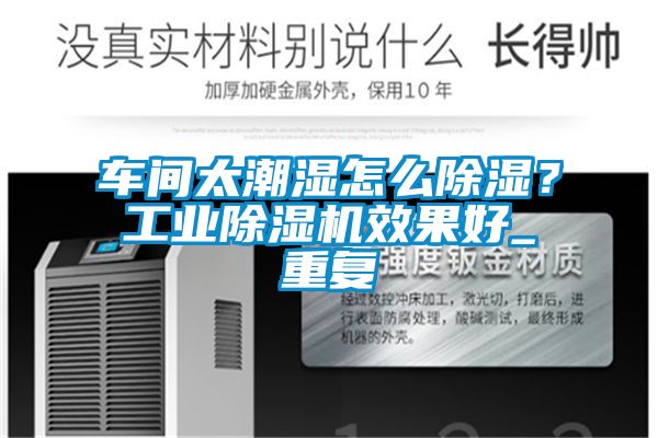 車間太潮濕怎么除濕？工業(yè)除濕機(jī)效果好_重復(fù)