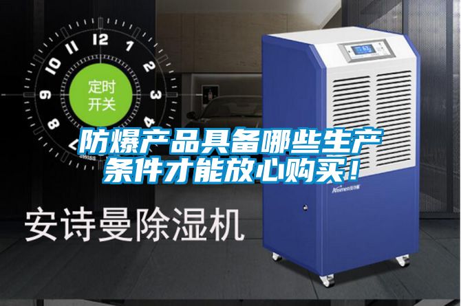 防爆產(chǎn)品具備哪些生產(chǎn)條件才能放心購買！