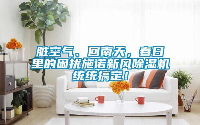 臟空氣、回南天，春日里的困擾施諾新風(fēng)除濕機(jī)統(tǒng)統(tǒng)搞定！
