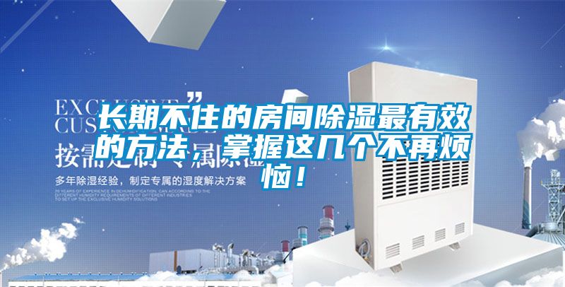 長期不住的房間除濕最有效的方法，掌握這幾個不再煩惱！