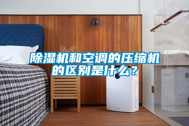 除濕機和空調的壓縮機的區(qū)別是什么？