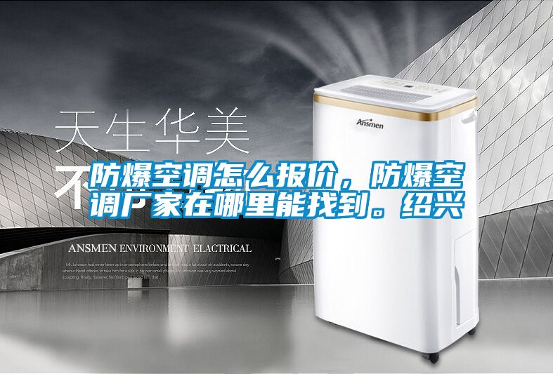 防爆空調(diào)怎么報價，防爆空調(diào)廠家在哪里能找到。紹興