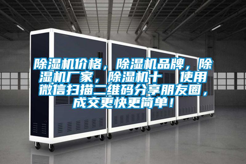 除濕機(jī)價(jià)格，除濕機(jī)品牌，除濕機(jī)廠家，除濕機(jī)十  使用微信掃描二維碼分享朋友圈，成交更快更簡(jiǎn)單！