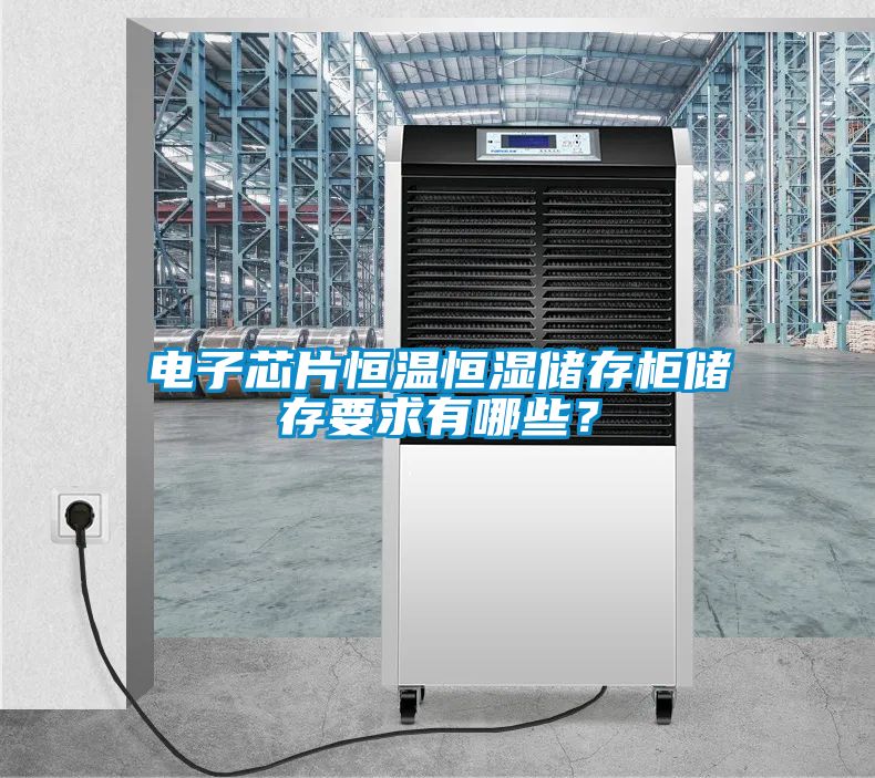 電子芯片恒溫恒濕儲(chǔ)存柜儲(chǔ)存要求有哪些？