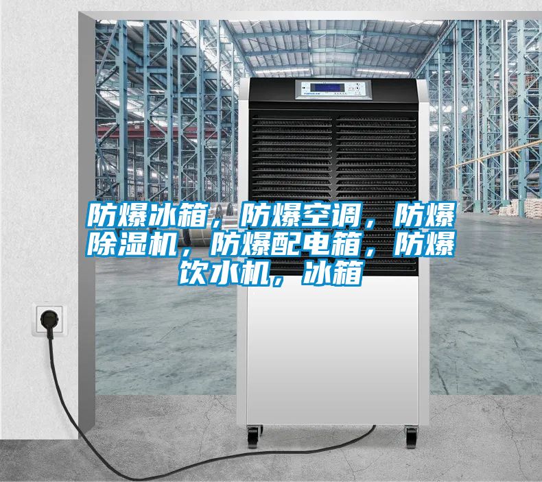 防爆冰箱，防爆空調(diào)，防爆除濕機，防爆配電箱，防爆飲水機，冰箱