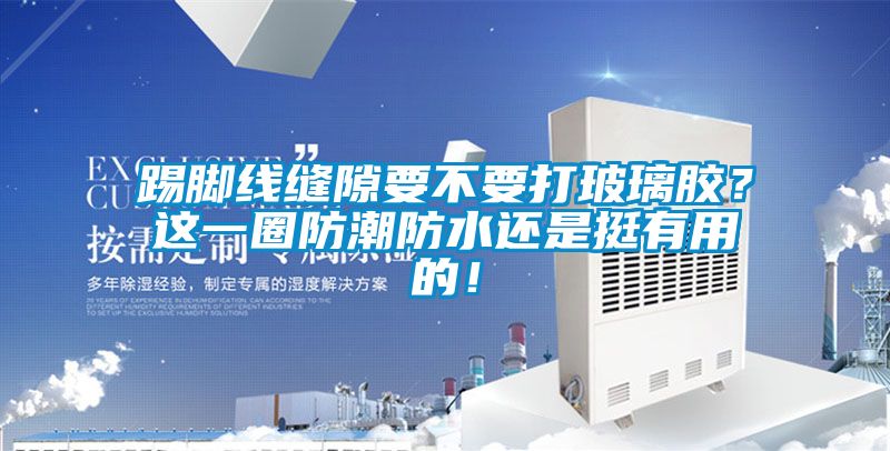 踢腳線縫隙要不要打玻璃膠？這一圈防潮防水還是挺有用的！