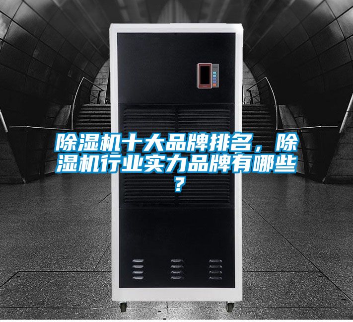 除濕機十大品牌排名，除濕機行業(yè)實力品牌有哪些？